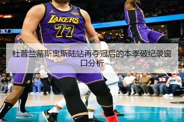 杜普兰蒂斯奥斯陆站再夺冠后的本季破纪录窗口分析